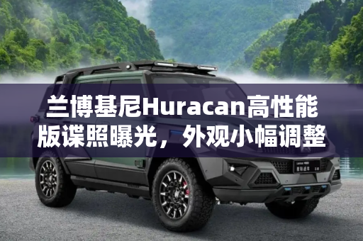 兰博基尼Huracan高性能版谍照曝光，外观小幅调整，性能升级,外观小幅调整 疑似Huracan高性能版谍照