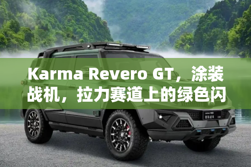 Karma Revero GT，涂装战机，拉力赛道上的绿色闪电,战机涂装Karma Revero GT出战拉力赛事
