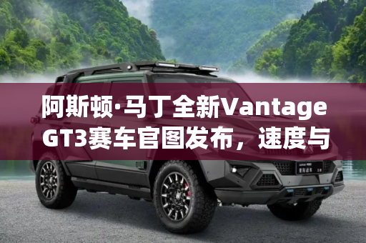 阿斯顿·马丁全新Vantage GT3赛车官图发布，速度与激情的融合,阿斯顿·马丁全新Vantage GT3赛车官图
