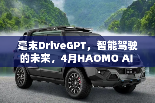 毫末DriveGPT，智能驾驶的未来，4月HAOMO AI DAY见,毫末DriveGPT将于4月HAOMO AI DAY亮相