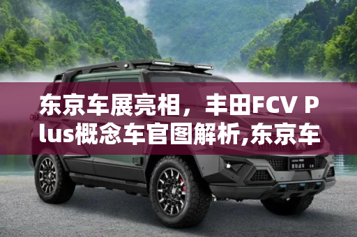 东京车展亮相，丰田FCV Plus概念车官图解析,东京车展亮相 丰田FCV Plus概念车官图