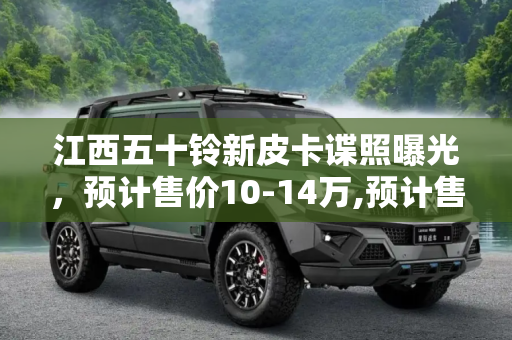江西五十铃新皮卡谍照曝光，预计售价10-14万,预计售价10-14万 江西五十铃新皮卡谍照
