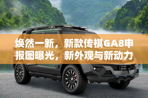 焕然一新，新款传祺GA8申报图曝光，新外观与新动力引领市场新趋势,新外观/新动力 新款传祺GA8申报图曝光