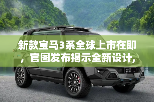 新款宝马3系全球上市在即，官图发布揭示全新设计,将7月全球上市 新款宝马3系官图发布