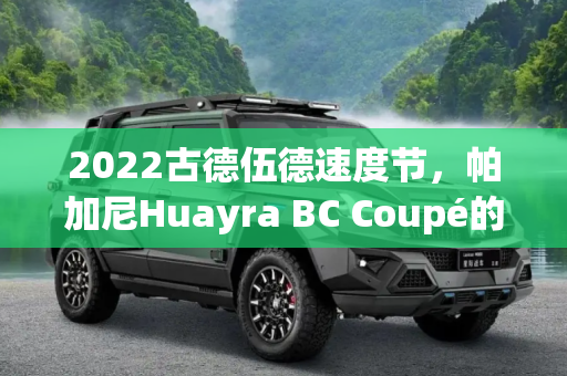 2022古德伍德速度节，帕加尼Huayra BC Coupé的极致速度盛宴,2022古德伍德：帕加尼Huayra BC Coupé