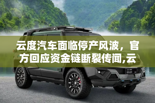 云度汽车面临停产风波，官方回应资金链断裂传闻,云度汽车回应“因资金链断裂停产”