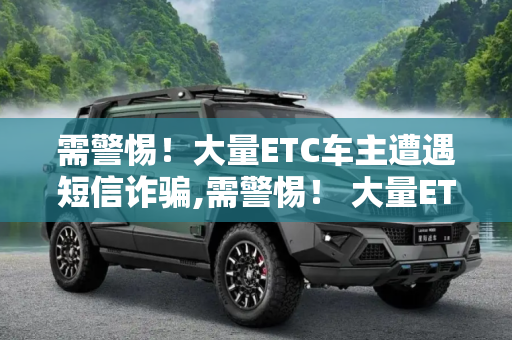 需警惕！大量ETC车主遭遇短信诈骗,需警惕！ 大量ETC车主遭遇短信诈骗