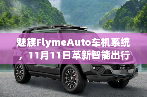 魅族FlymeAuto车机系统，11月11日革新智能出行体验,魅族FlymeAuto车机系统11月11日将发布