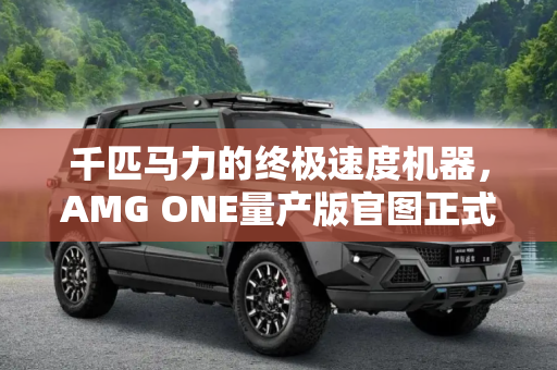 千匹马力的终极速度机器，AMG ONE量产版官图正式发布,千匹马力 AMG ONE量产版官图正式发布