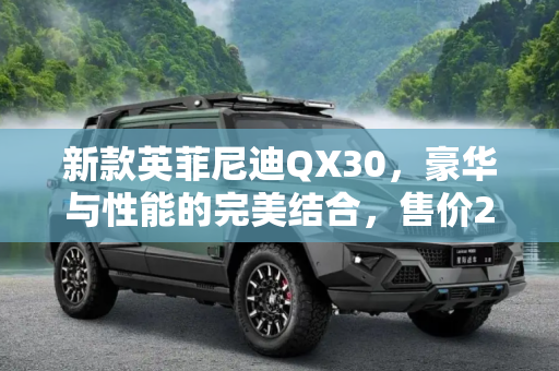 新款英菲尼迪QX30，豪华与性能的完美结合，售价23.28-27.98万,售23.28-27.98万 新款英菲尼迪QX30上市