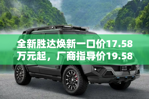 全新胜达焕新一口价17.58万元起，厂商指导价19.58万起，性价比新高度,全新胜达焕新一口价17.58万元起 厂商指导价为19.58万起