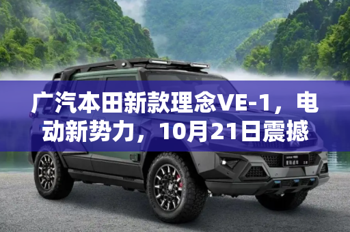 广汽本田新款理念VE-1，电动新势力，10月21日震撼上市,广汽本田新款理念VE-1将于10月21日上市