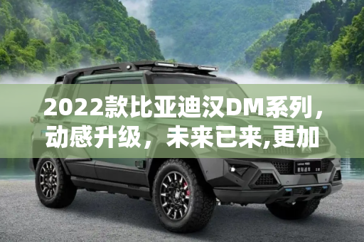 2022款比亚迪汉DM系列，动感升级，未来已来,更加动感 2022款比亚迪汉DM系列官图