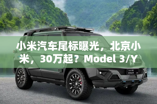 小米汽车尾标曝光，北京小米，30万起？Model 3/Y后驱版涨价,每日热点：小米汽车尾标北京小米/30万 ？ Model 3/Y后驱版涨价