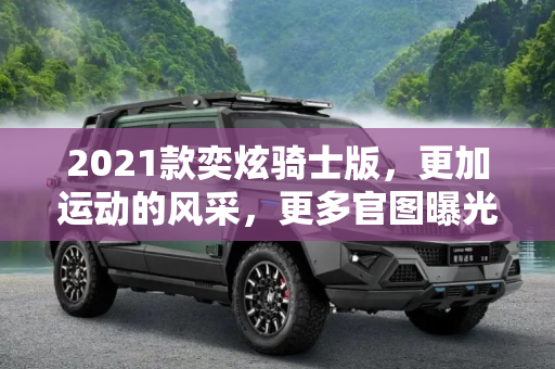 2021款奕炫骑士版，更加运动的风采，更多官图曝光,更加运动 2021款奕炫骑士版更多官图