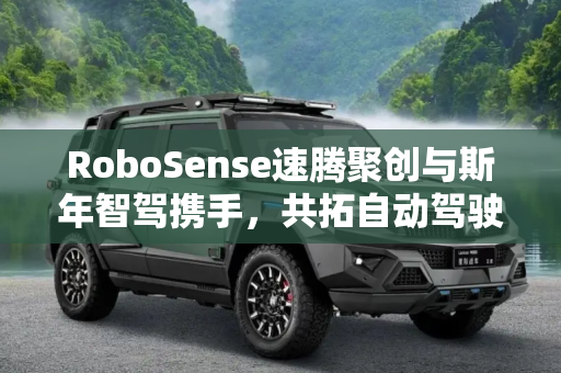RoboSense速腾聚创与斯年智驾携手，共拓自动驾驶新篇章,RoboSense速腾聚创/斯年智驾战略合作