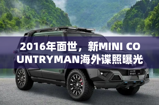 2016年面世，新MINI COUNTRYMAN海外谍照曝光,2016年面世 新MINI COUNTRYMAN海外谍照