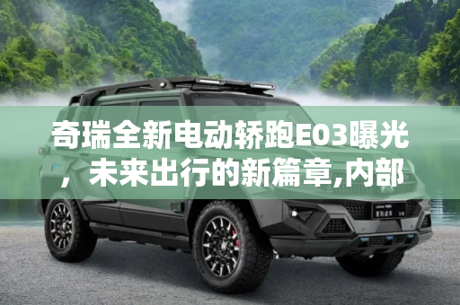 奇瑞全新电动轿跑E03曝光，未来出行的新篇章,内部代号E03 奇瑞全新电动轿跑曝光