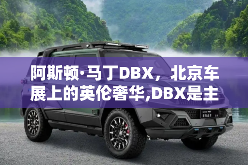 阿斯顿·马丁DBX，北京车展上的英伦奢华,DBX是主角 阿斯顿·马丁北京车展阵容