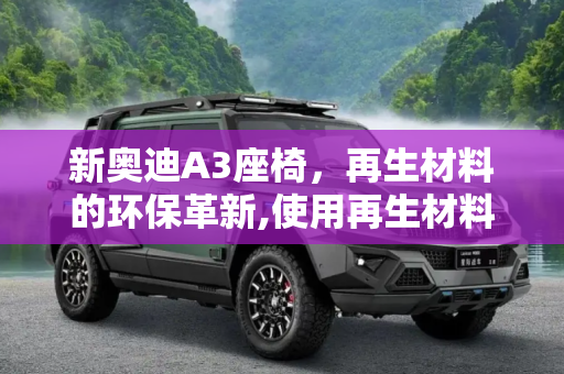 新奥迪A3座椅，再生材料的环保革新,使用再生材料 新奥迪A3座椅预告图发布