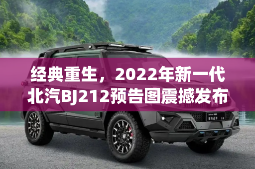 经典重生，2022年新一代北汽BJ212预告图震撼发布,2022年发布 新一代北汽BJ212预告图公布