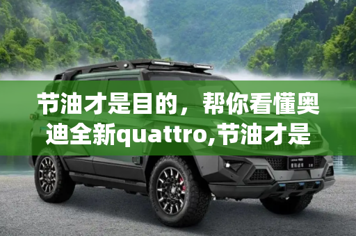 节油才是目的，帮你看懂奥迪全新quattro,节油才是目的 帮你看懂奥迪全新quattro