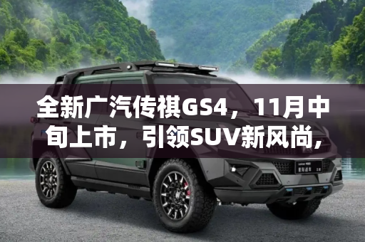 全新广汽传祺GS4，11月中旬上市，引领SUV新风尚,将于11月中旬上市 全新广汽传祺GS4到店