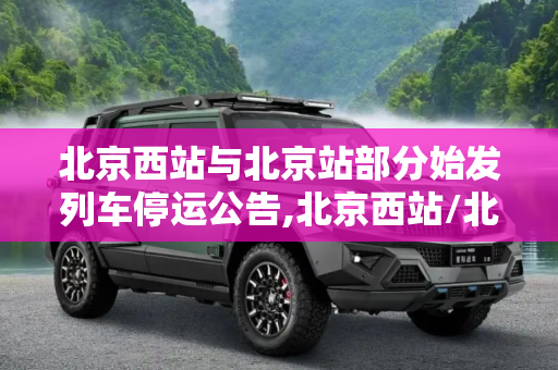北京西站与北京站部分始发列车停运公告,北京西站/北京站部分始发列车停运公告