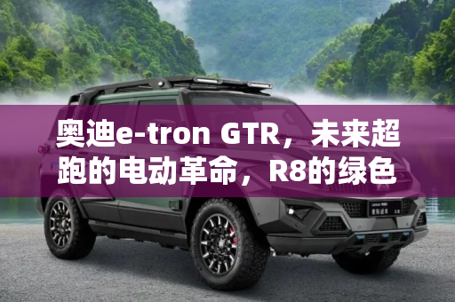 奥迪e-tron GTR，未来超跑的电动革命，R8的绿色替代者,替代R8 奥迪或推纯电超跑e-tron GTR