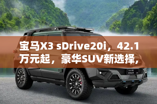 宝马X3 sDrive20i，42.1万元起，豪华SUV新选择,售42.1万元 宝马X3 sDrive20i正式上市