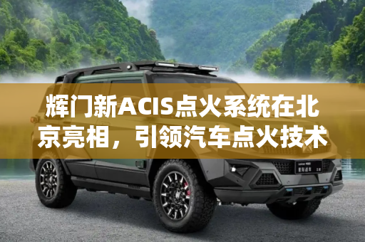 辉门新ACIS点火系统在北京亮相，引领汽车点火技术新潮流,ACIS点火系统 辉门新点火系统亮相北京