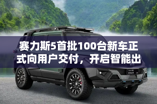 赛力斯5首批100台新车正式向用户交付，开启智能出行新篇章,赛力斯5首批100台新车正式向用户交付