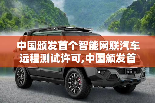 中国颁发首个智能网联汽车远程测试许可,中国颁发首个智能网联汽车远程测试许可