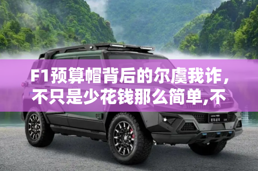 F1预算帽背后的尔虞我诈，不只是少花钱那么简单,不只是少花钱 F1预算帽背后的尔虞我诈
