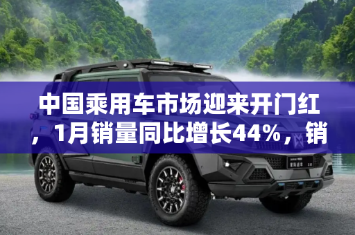 中国乘用车市场迎来开门红，1月销量同比增长44%，销售量达211.5万辆,同比增长44% 1月乘用车销售211.5万辆