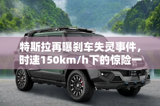 特斯拉再曝刹车失灵事件，时速150km/h下的惊险一幕,时速150km/h 特斯拉再曝刹车失灵事件