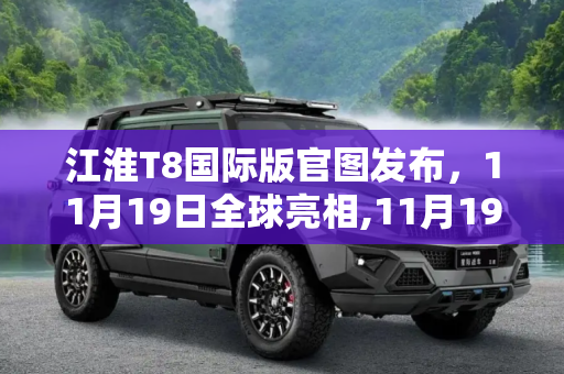 江淮T8国际版官图发布，11月19日全球亮相,11月19日亮相 江淮T8国际版官图发布