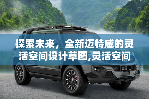 探索未来，全新迈特威的灵活空间设计草图,灵活空间设计 全新迈特威内饰设计草图