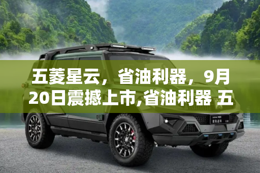 五菱星云，省油利器，9月20日震撼上市,省油利器 五菱星云将于9月20日上市