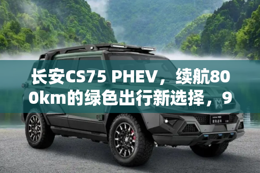 长安CS75 PHEV，续航800km的绿色出行新选择，9月12日震撼上市,续航800km 长安CS75 PHEV 9月12日上市