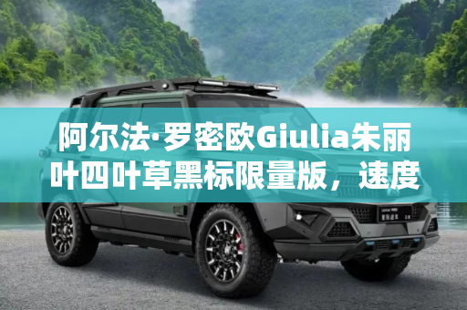 阿尔法·罗密欧Giulia朱丽叶四叶草黑标限量版，速度与激情的完美融合,阿尔法·罗密欧Giulia朱丽叶四叶草黑标限量版将9月22日正式上市