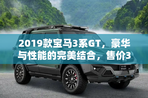 2019款宝马3系GT，豪华与性能的完美结合，售价36.98-46.98万,售36.98-46.98万 2019款宝马3系GT上市