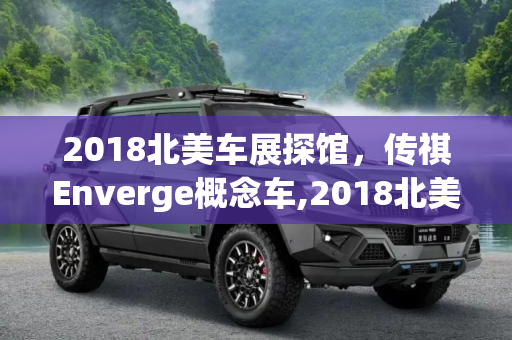 2018北美车展探馆，传祺Enverge概念车,2018北美车展探馆：传祺Enverge概念车