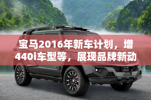 宝马2016年新车计划，增440i车型等，展现品牌新动力,增440i车型等 宝马2016新车计划发布
