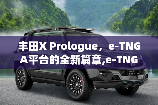 丰田X Prologue，e-TNGA平台的全新篇章,e-TNGA平台打造 曝丰田X Prologue预告