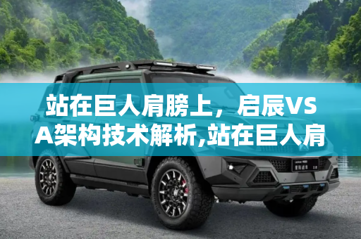 站在巨人肩膀上，启辰VSA架构技术解析,站在巨人肩膀上 启辰VSA架构技术解析
