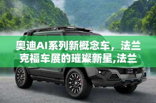 奥迪AI系列新概念车，法兰克福车展的璀璨新星,法兰克福车展亮相 奥迪AI系列新概念车
