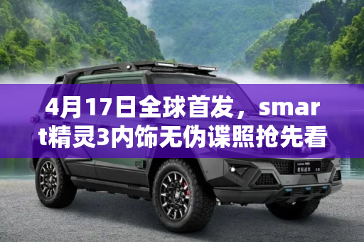 4月17日全球首发，smart精灵3内饰无伪谍照抢先看,4月17日亮相 smart精灵#3内饰无伪谍照
