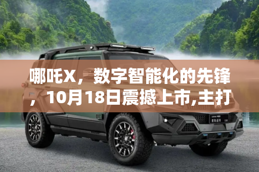 哪吒X，数字智能化的先锋，10月18日震撼上市,主打数字智能化 哪吒X将于10月18日上市
