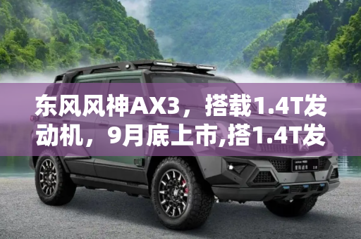 东风风神AX3，搭载1.4T发动机，9月底上市,搭1.4T发动机 东风风神AX3将9月底上市